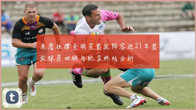 老詹独撑全明星首发阵容近21年首发球员回顾与纪录终结分析
