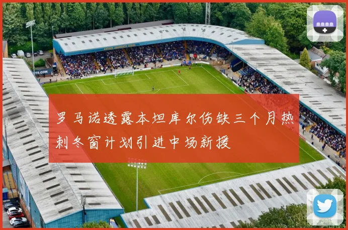 罗马诺透露本坦库尔伤缺三个月热刺冬窗计划引进中场新援