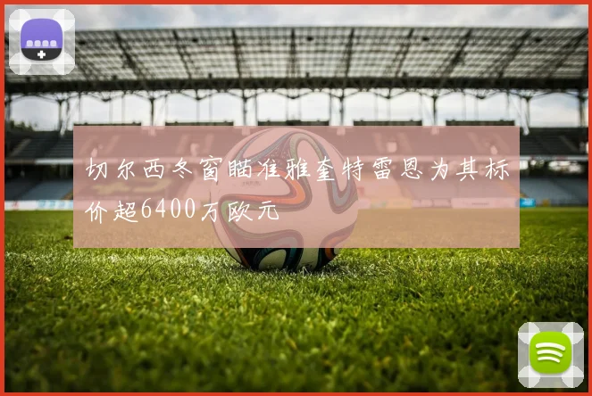 切尔西冬窗瞄准雅奎特雷恩为其标价超6400万欧元