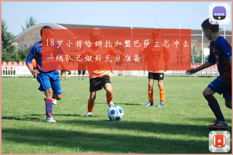 18岁小将哈姆扎加盟巴萨立志冲击一线队已做好充分准备