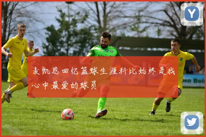 麦凯恩回忆篮球生涯科比始终是我心中最爱的球员