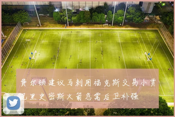 费尔顿建议马刺用福克斯交易小贾巴里史密斯火箭急需后卫补强