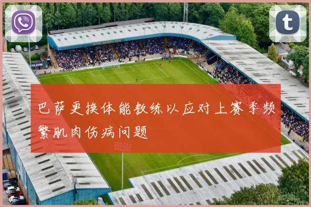 巴萨更换体能教练以应对上赛季频繁肌肉伤病问题