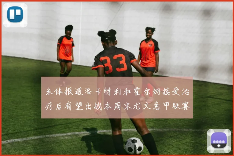 米体报道洛卡特利和霍尔姆接受治疗后有望出战本周末尤文意甲联赛