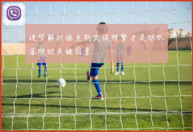 追梦解析福克斯失误频繁才是球队落败的关键因素