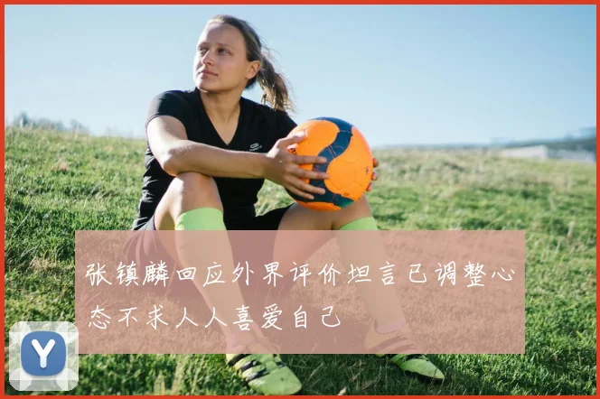 张镇麟回应外界评价坦言已调整心态不求人人喜爱自己