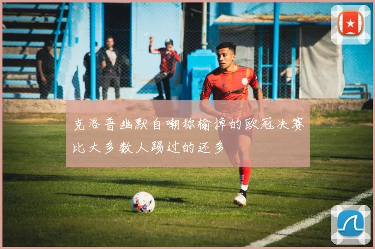 克洛普幽默自嘲称输掉的欧冠决赛比大多数人踢过的还多